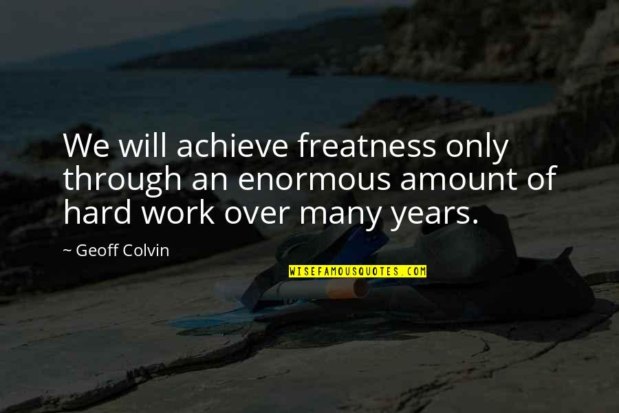 Over Achieve Quotes By Geoff Colvin: We will achieve freatness only through an enormous Over Achieve Quotes By Geoff Colvin: We will achieve freatness only through an enormous
