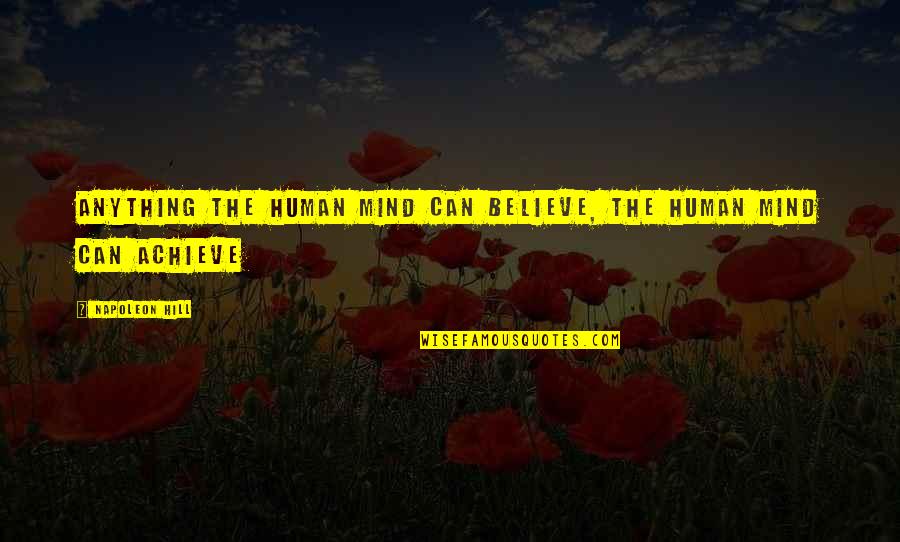 Over Achieve Quotes By Napoleon Hill: Anything the human mind can believe, the human Over Achieve Quotes By Napoleon Hill: Anything the human mind can believe, the human