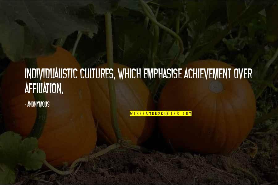 Over Achievement Quotes By Anonymous: Individualistic cultures, which emphasise achievement over affiliation,