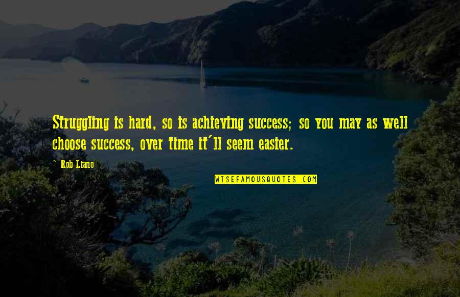 Over Achievement Quotes By Rob Liano: Struggling is hard, so is achieving success; so Over Achievement Quotes By Rob Liano: Struggling is hard, so is achieving success; so