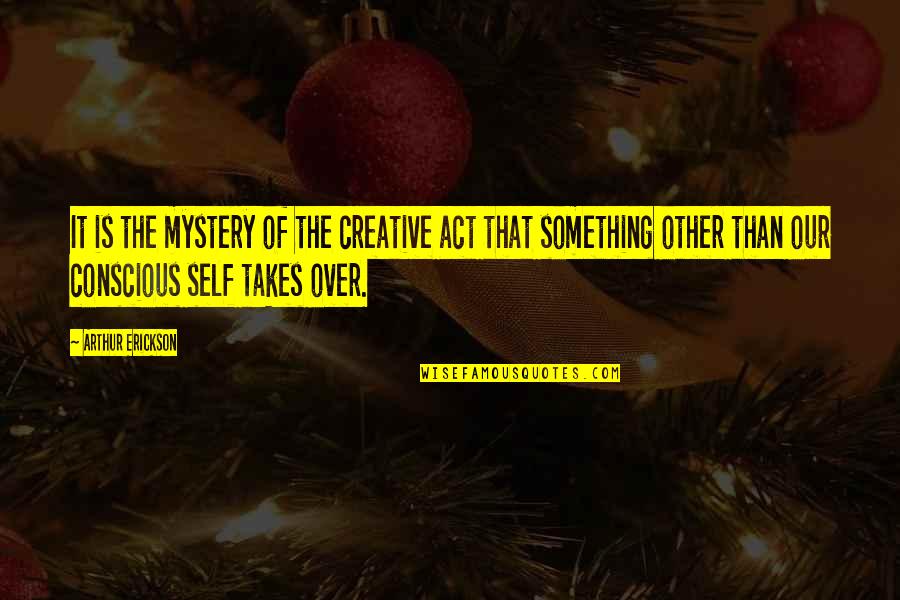 Over Act Quotes By Arthur Erickson: It is the mystery of the creative act