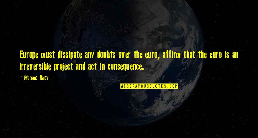 Over Act Quotes By Mariano Rajoy: Europe must dissipate any doubts over the euro,