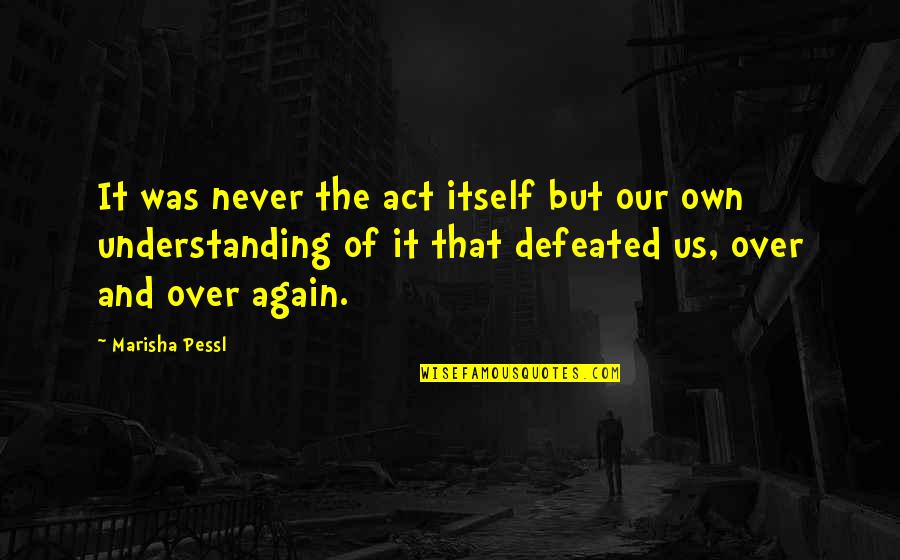 Over Act Quotes By Marisha Pessl: It was never the act itself but our