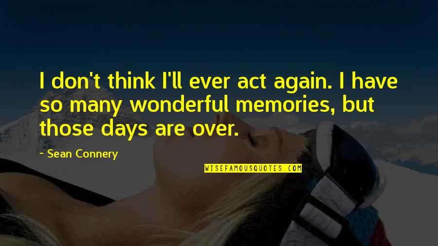 Over Act Quotes By Sean Connery: I don't think I'll ever act again. I