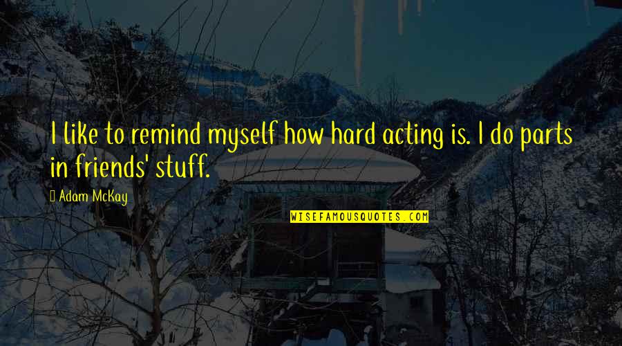 Over Acting Friends Quotes By Adam McKay: I like to remind myself how hard acting