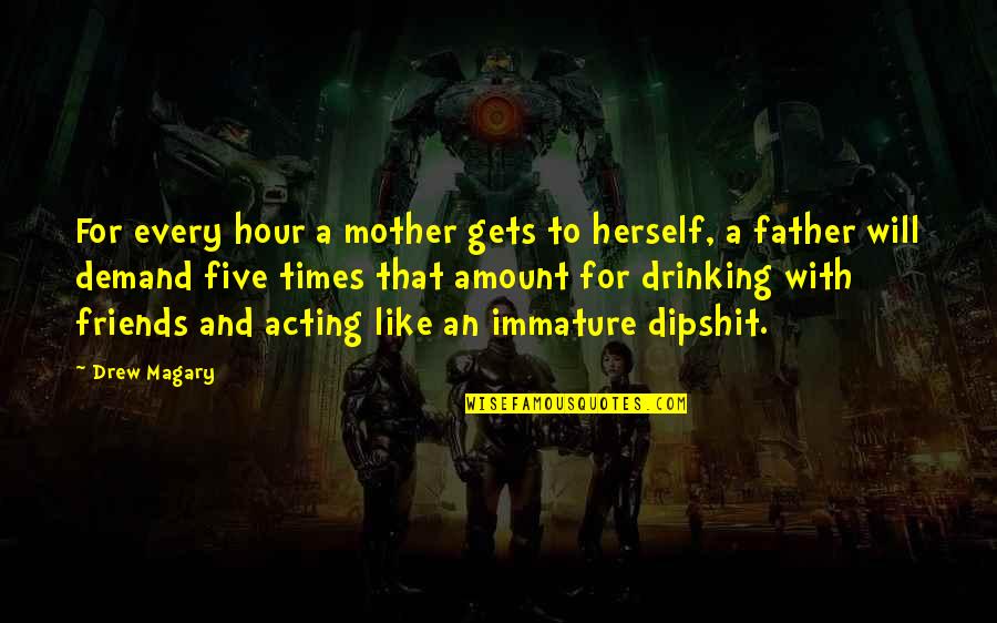 Over Acting Friends Quotes By Drew Magary: For every hour a mother gets to herself,