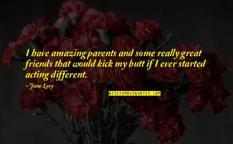 Over Acting Friends Quotes By Jane Levy: I have amazing parents and some really great