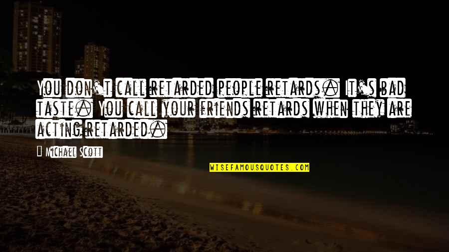 Over Acting Friends Quotes By Michael Scott: You don't call retarded people retards. It's bad