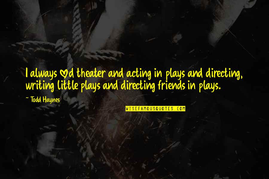 Over Acting Friends Quotes By Todd Haynes: I always loved theater and acting in plays