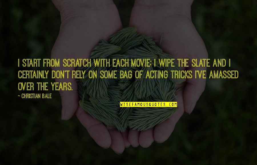 Over Acting Quotes By Christian Bale: I start from scratch with each movie; I