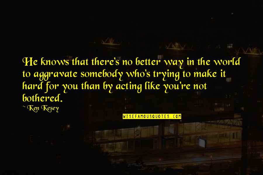 Over Acting Quotes By Ken Kesey: He knows that there's no better way in