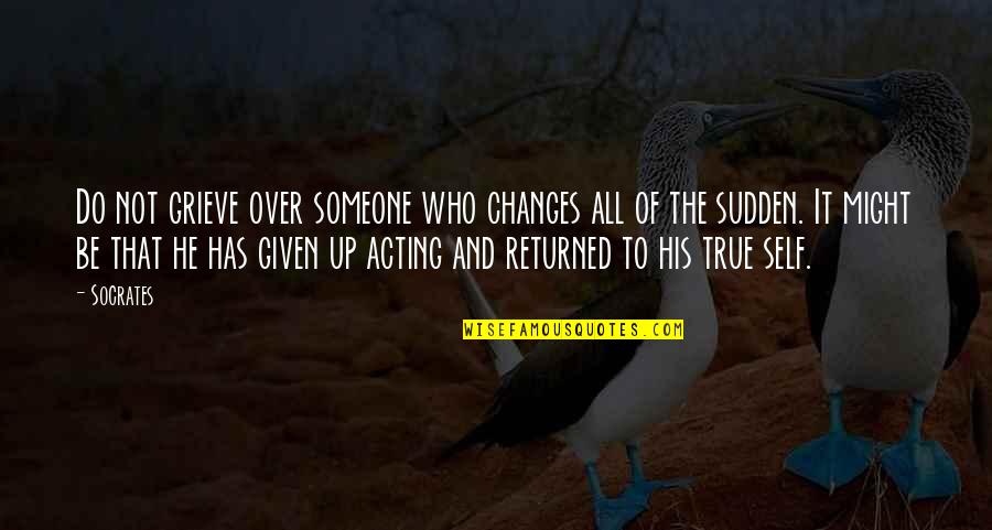 Over Acting Quotes By Socrates: Do not grieve over someone who changes all