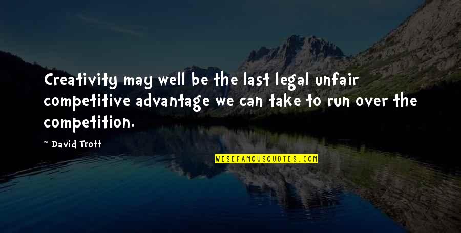 Over Advantage Quotes By David Trott: Creativity may well be the last legal unfair