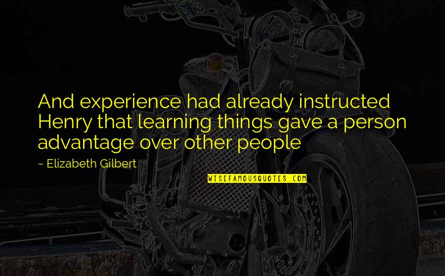 Over Advantage Quotes By Elizabeth Gilbert: And experience had already instructed Henry that learning