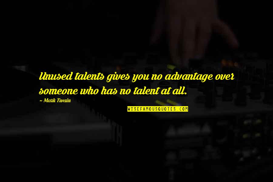 Over Advantage Quotes By Mark Twain: Unused talents gives you no advantage over someone