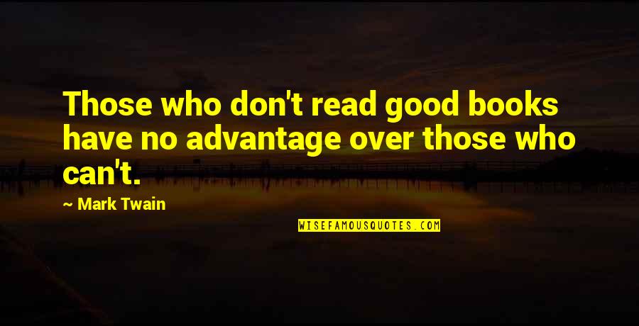 Over Advantage Quotes By Mark Twain: Those who don't read good books have no