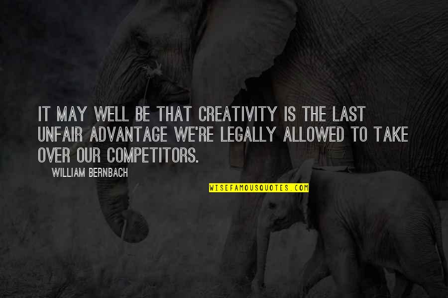 Over Advantage Quotes By William Bernbach: It may well be that creativity is the