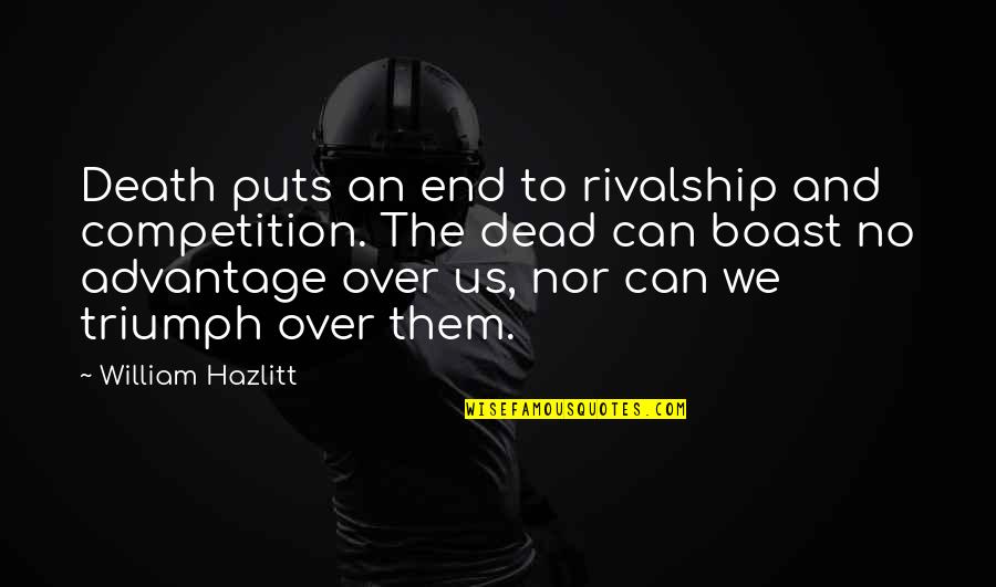 Over Advantage Quotes By William Hazlitt: Death puts an end to rivalship and competition.