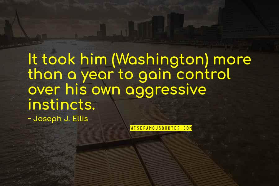Over Aggressive Quotes By Joseph J. Ellis: It took him (Washington) more than a year
