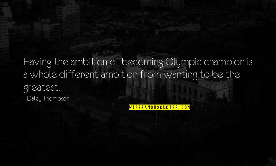 Over All Champion Quotes By Daley Thompson: Having the ambition of becoming Olympic champion is