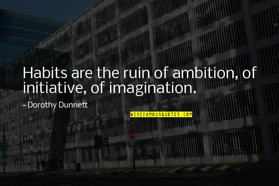 Over Ambition Quotes By Dorothy Dunnett: Habits are the ruin of ambition, of initiative,