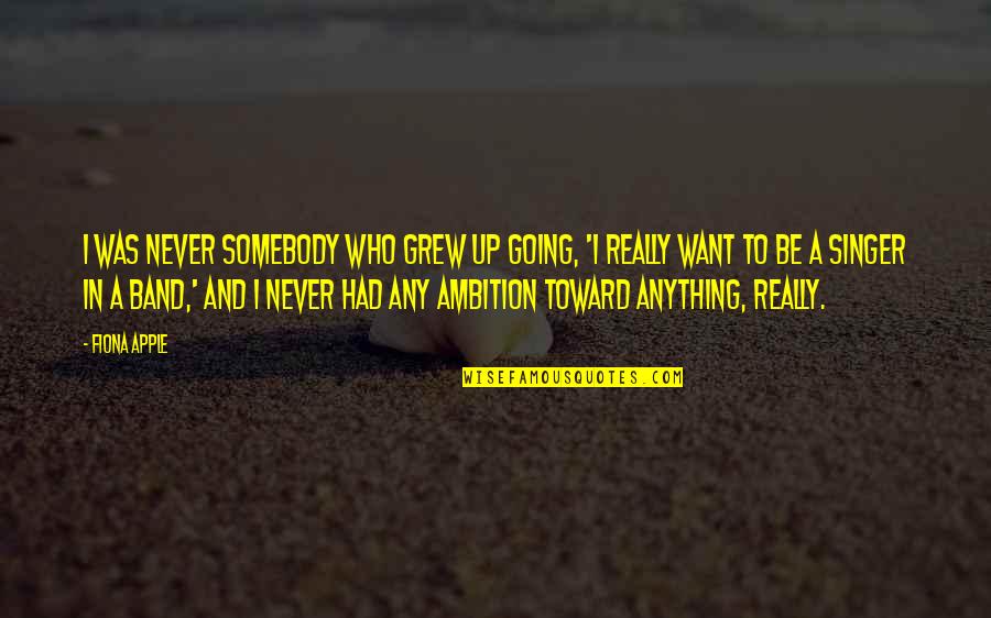 Over Ambition Quotes By Fiona Apple: I was never somebody who grew up going,