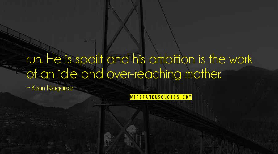 Over Ambition Quotes By Kiran Nagarkar: run. He is spoilt and his ambition is