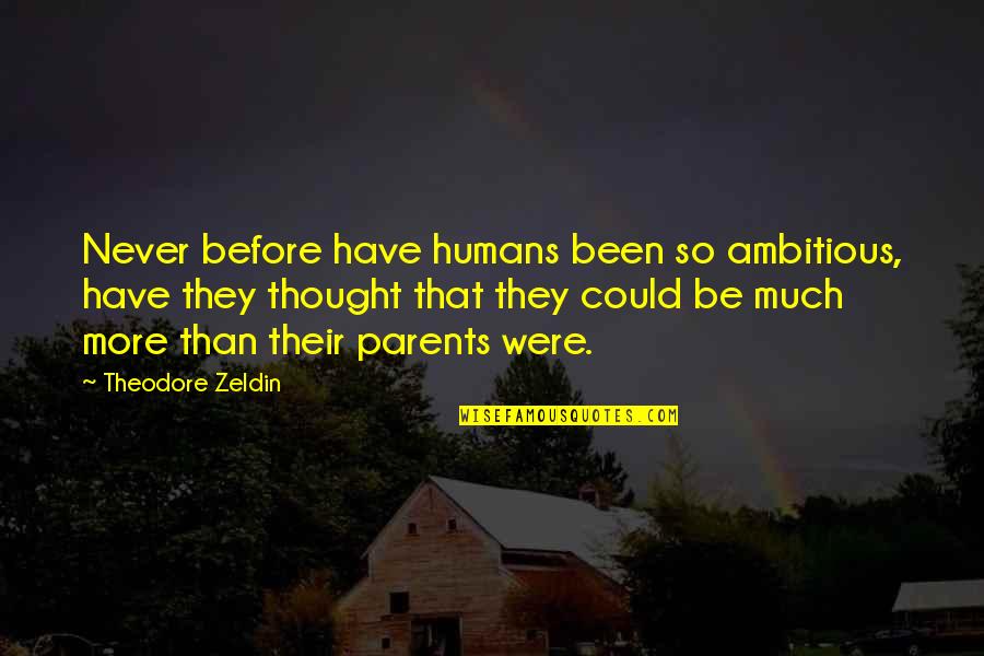 Over Ambitious Parents Quotes By Theodore Zeldin: Never before have humans been so ambitious, have