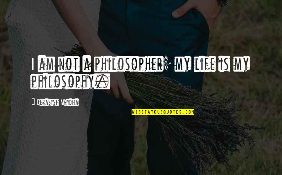 Over Analysis Paralysis Quotes By Debasish Mridha: I am not a philosopher; my life is