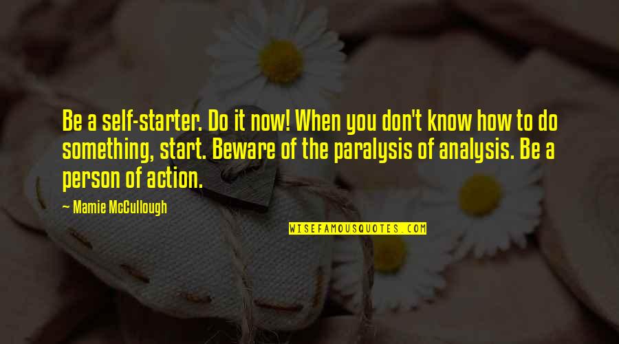 Over Analysis Paralysis Quotes By Mamie McCullough: Be a self-starter. Do it now! When you