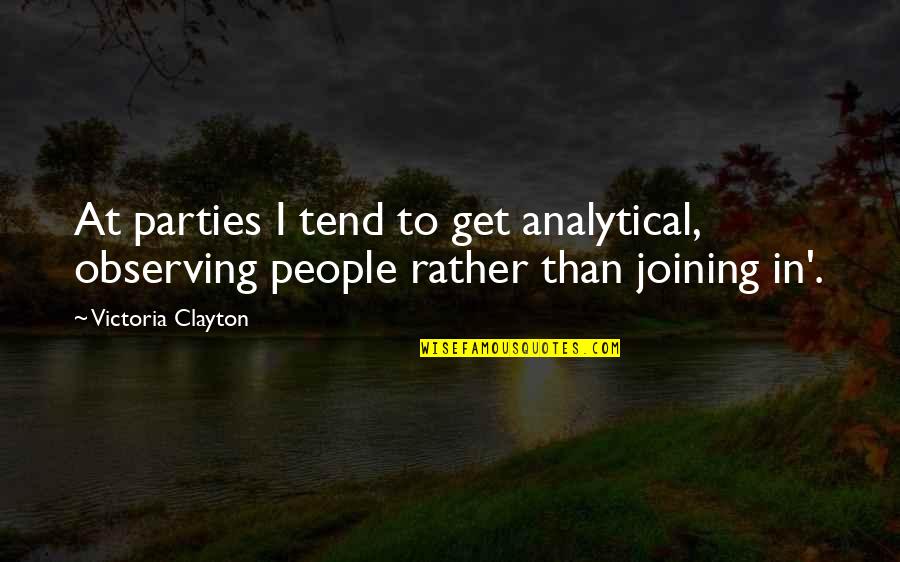 Over Analytical People Quotes By Victoria Clayton: At parties I tend to get analytical, observing