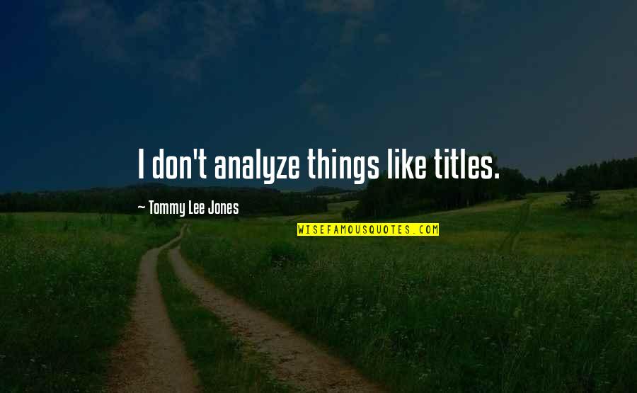 Over Analyze Quotes By Tommy Lee Jones: I don't analyze things like titles.