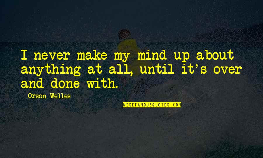 Over And Done With Quotes By Orson Welles: I never make my mind up about anything