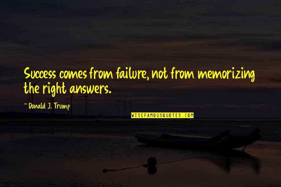 Over Answers Quotes By Donald J. Trump: Success comes from failure, not from memorizing the