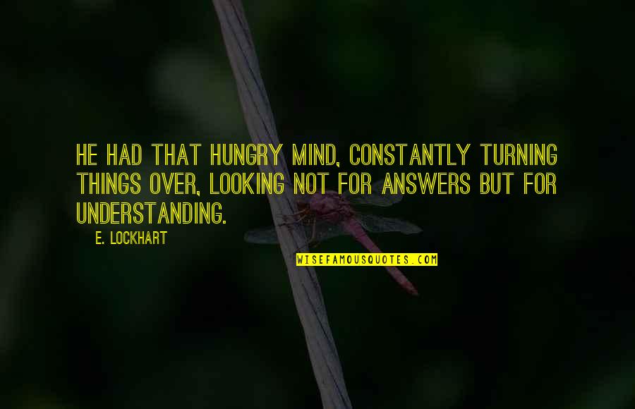 Over Answers Quotes By E. Lockhart: He had that hungry mind, constantly turning things