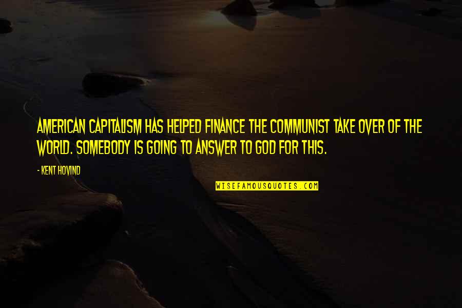 Over Answers Quotes By Kent Hovind: American capitalism has helped finance the communist take