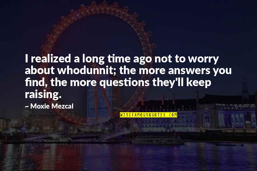 Over Answers Quotes By Moxie Mezcal: I realized a long time ago not to