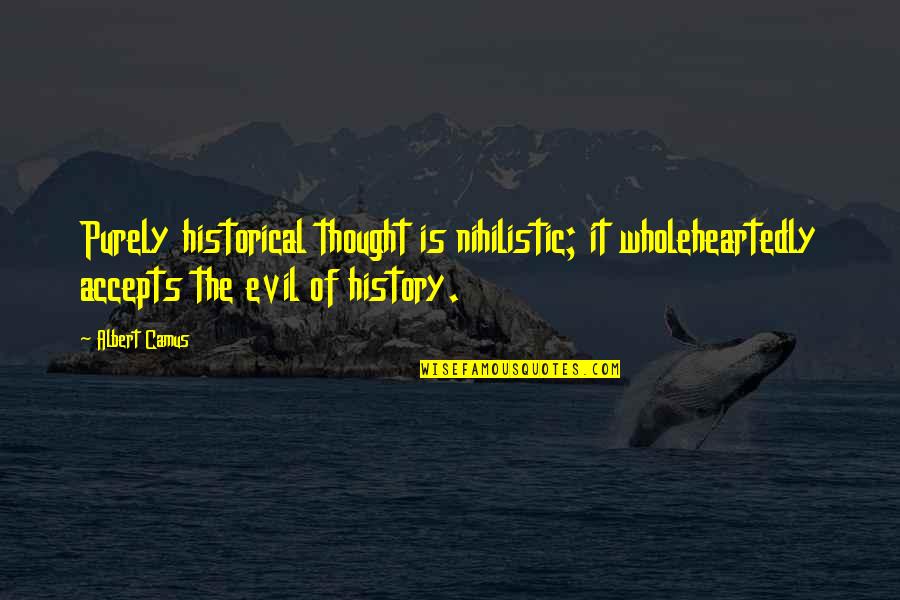 Over Arched Foot Quotes By Albert Camus: Purely historical thought is nihilistic; it wholeheartedly accepts Over Arched Foot Quotes By Albert Camus: Purely historical thought is nihilistic; it wholeheartedly accepts