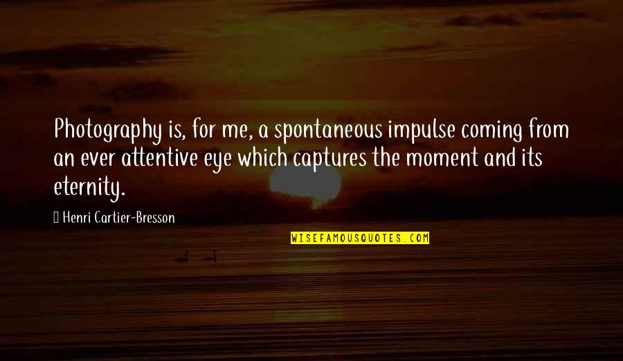 Over Attentive Quotes By Henri Cartier-Bresson: Photography is, for me, a spontaneous impulse coming