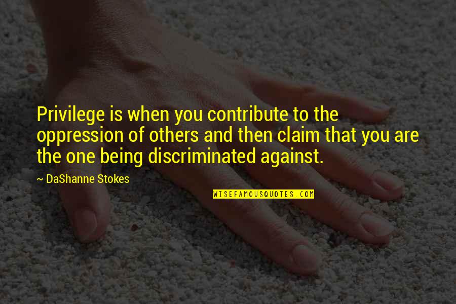 Over Being Hurt Quotes By DaShanne Stokes: Privilege is when you contribute to the oppression