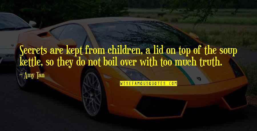 Over Boil Quotes By Amy Tan: Secrets are kept from children, a lid on Over Boil Quotes By Amy Tan: Secrets are kept from children, a lid on