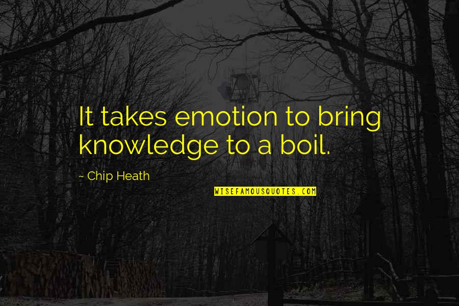 Over Boil Quotes By Chip Heath: It takes emotion to bring knowledge to a Over Boil Quotes By Chip Heath: It takes emotion to bring knowledge to a