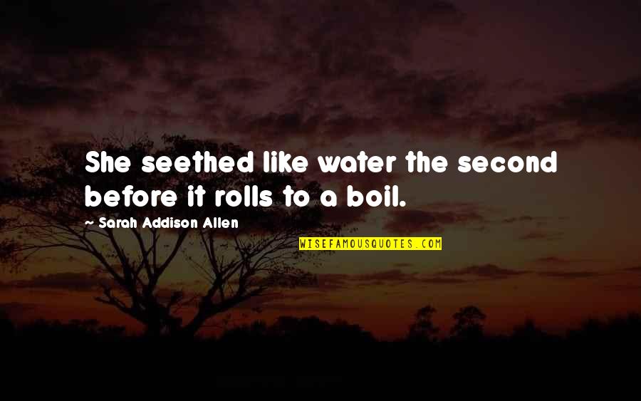 Over Boil Quotes By Sarah Addison Allen: She seethed like water the second before it Over Boil Quotes By Sarah Addison Allen: She seethed like water the second before it