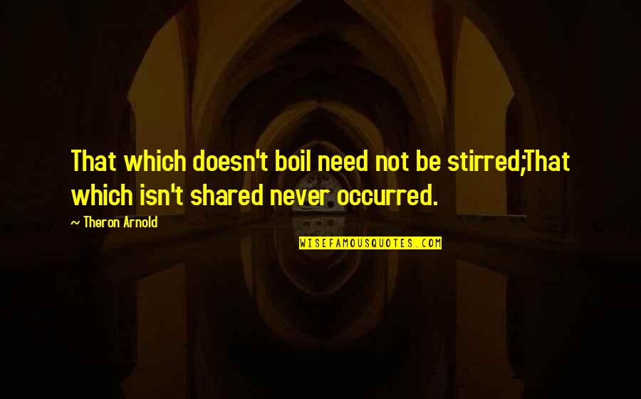 Over Boil Quotes By Theron Arnold: That which doesn't boil need not be stirred;That