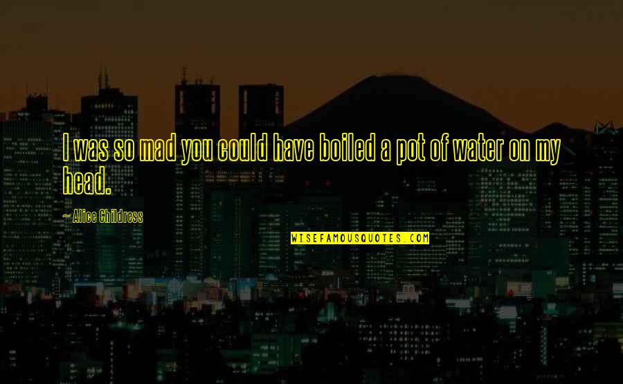 Over Boiled Water Quotes By Alice Childress: I was so mad you could have boiled Over Boiled Water Quotes By Alice Childress: I was so mad you could have boiled