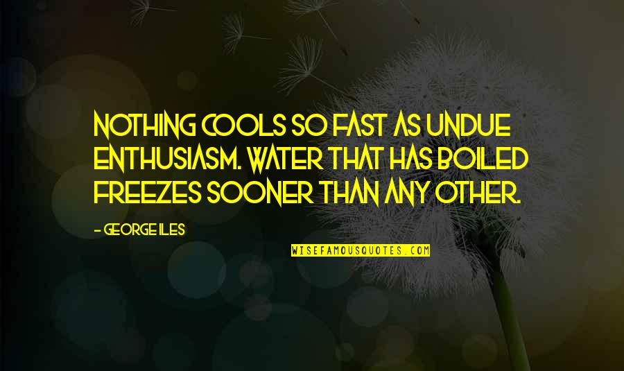 Over Boiled Water Quotes By George Iles: Nothing cools so fast as undue enthusiasm. Water Over Boiled Water Quotes By George Iles: Nothing cools so fast as undue enthusiasm. Water