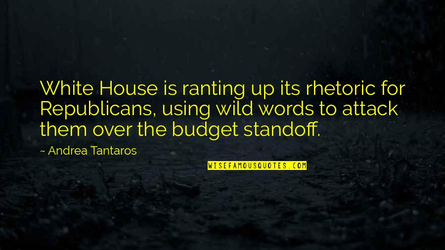 Over Budget Quotes By Andrea Tantaros: White House is ranting up its rhetoric for