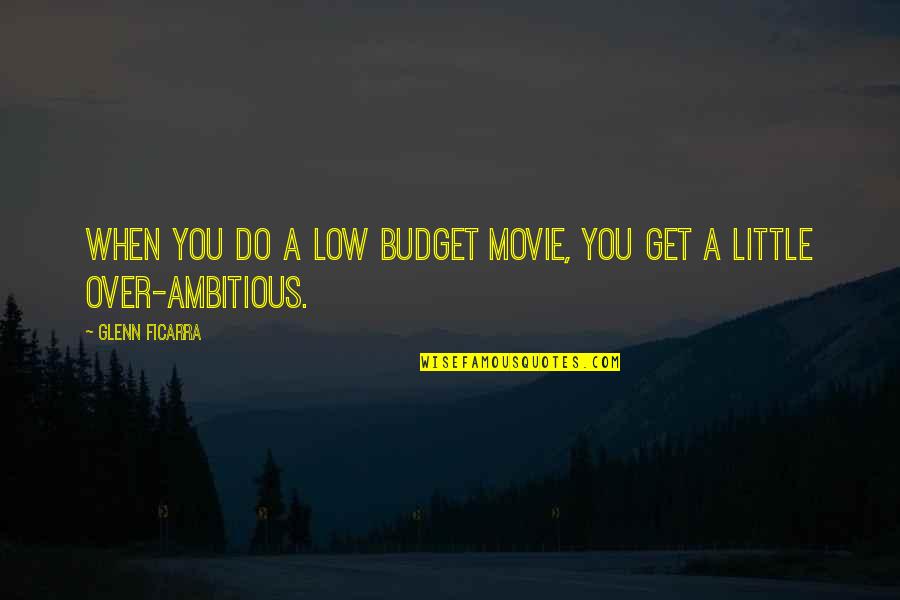Over Budget Quotes By Glenn Ficarra: When you do a low budget movie, you
