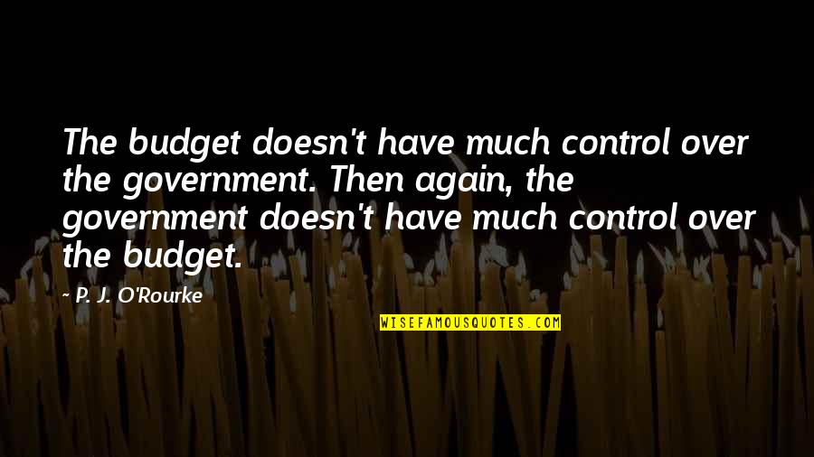 Over Budget Quotes By P. J. O'Rourke: The budget doesn't have much control over the