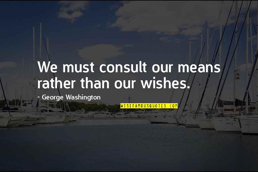 Over Budgeting Quotes By George Washington: We must consult our means rather than our Over Budgeting Quotes By George Washington: We must consult our means rather than our